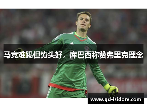 马竞难踢但势头好，库巴西称赞弗里克理念